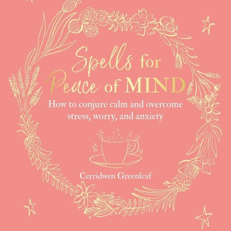 Spells for Peace of Mind: How to conjure calm and overcome stress, worry, and anxiety